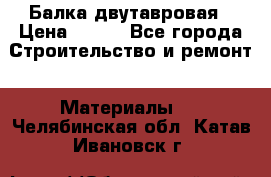 Балка двутавровая › Цена ­ 180 - Все города Строительство и ремонт » Материалы   . Челябинская обл.,Катав-Ивановск г.